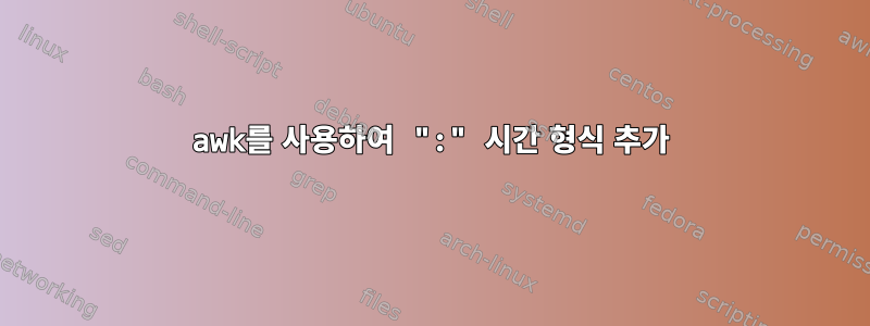 awk를 사용하여 ":" 시간 형식 추가