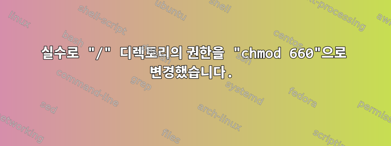 실수로 "/" 디렉토리의 권한을 "chmod 660"으로 변경했습니다.