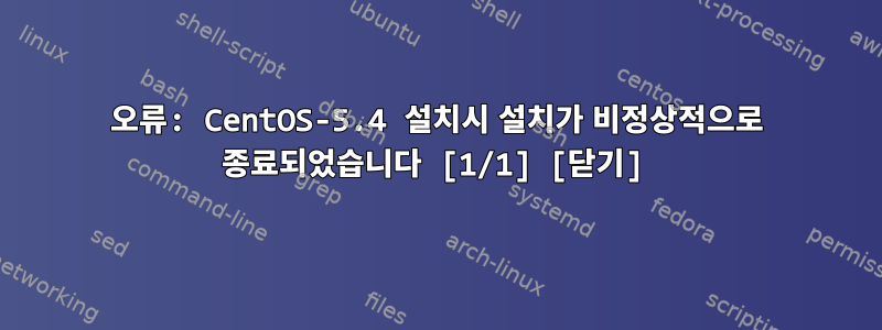 오류: CentOS-5.4 설치시 설치가 비정상적으로 종료되었습니다 [1/1] [닫기]