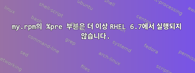 my.rpm의 %pre 부분은 더 이상 RHEL 6.7에서 실행되지 않습니다.