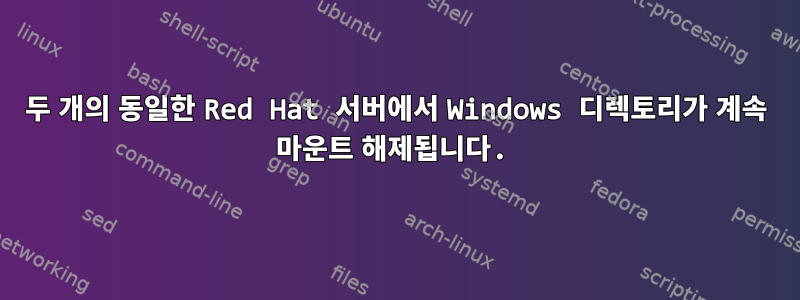 두 개의 동일한 Red Hat 서버에서 Windows 디렉토리가 계속 마운트 해제됩니다.