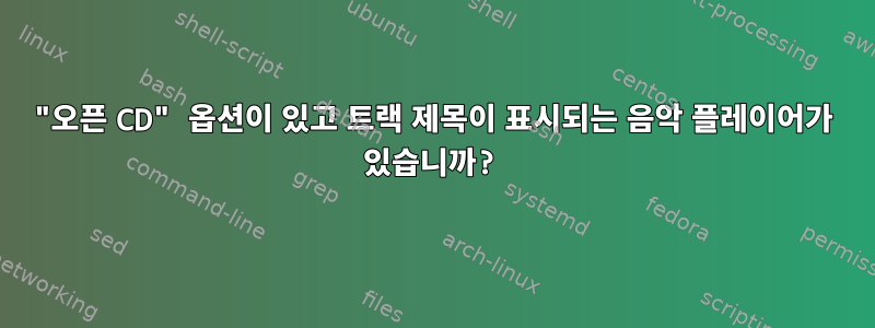 "오픈 CD" 옵션이 있고 트랙 제목이 표시되는 음악 플레이어가 있습니까?