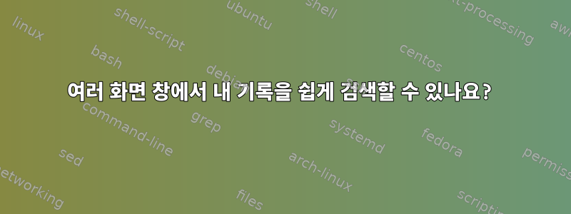 여러 화면 창에서 내 기록을 쉽게 검색할 수 있나요?