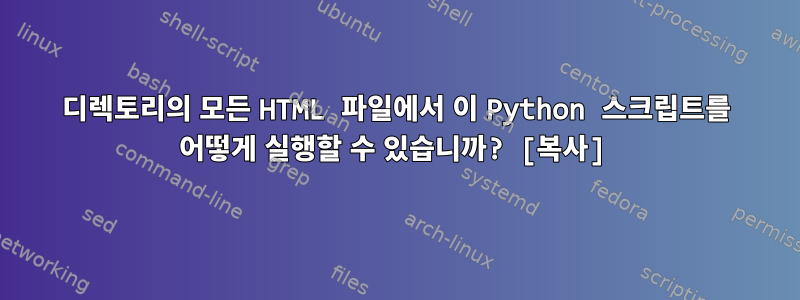 디렉토리의 모든 HTML 파일에서 이 Python 스크립트를 어떻게 실행할 수 있습니까? [복사]