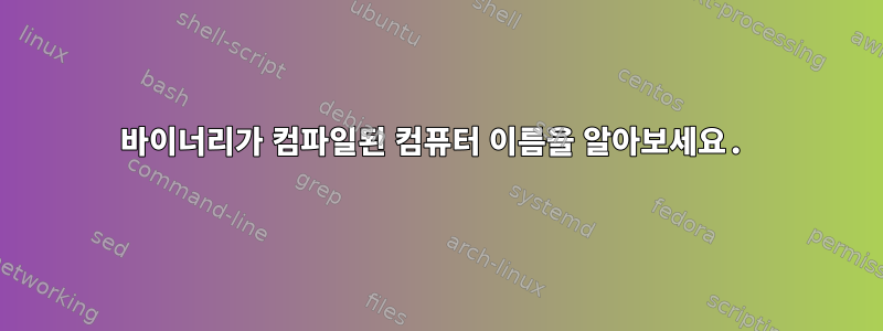 바이너리가 컴파일된 컴퓨터 이름을 알아보세요.