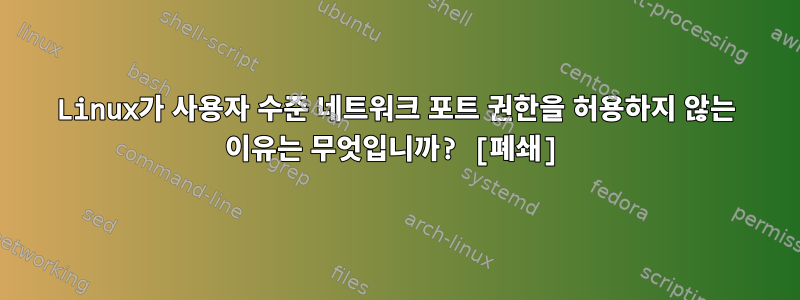 Linux가 사용자 수준 네트워크 포트 권한을 허용하지 않는 이유는 무엇입니까? [폐쇄]