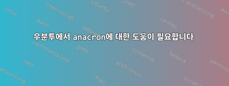 우분투에서 anacron에 대한 도움이 필요합니다