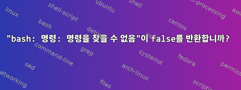 "bash: 명령: 명령을 찾을 수 없음"이 false를 반환합니까?