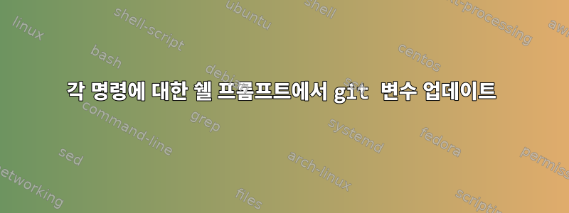 각 명령에 대한 쉘 프롬프트에서 git 변수 업데이트