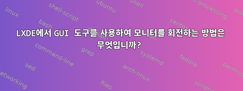 LXDE에서 GUI 도구를 사용하여 모니터를 회전하는 방법은 무엇입니까?