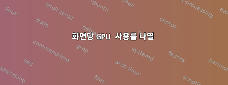 화면당 GPU 사용률 나열