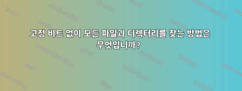 고정 비트 없이 모든 파일과 디렉터리를 찾는 방법은 무엇입니까?