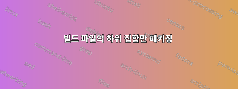 빌드 파일의 하위 집합만 패키징