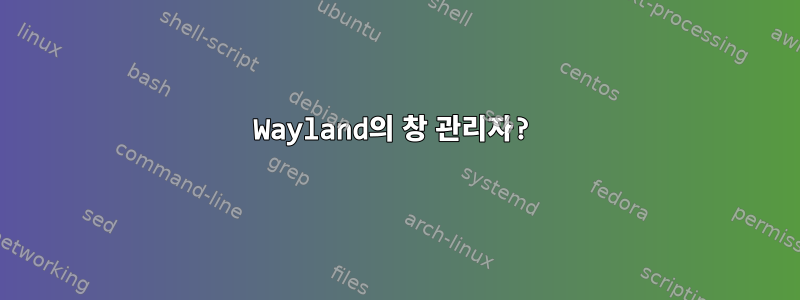 Wayland의 창 관리자?