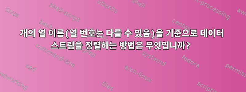 2개의 열 이름(열 번호는 다를 수 있음)을 기준으로 데이터 스트림을 정렬하는 방법은 무엇입니까?