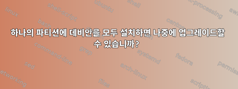 하나의 파티션에 데비안을 모두 설치하면 나중에 업그레이드할 수 있습니까?