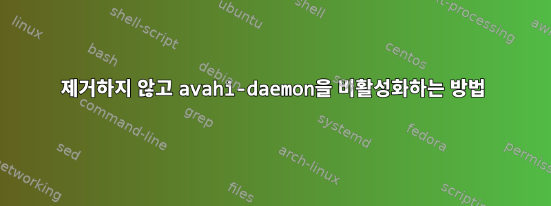 제거하지 않고 avahi-daemon을 비활성화하는 방법