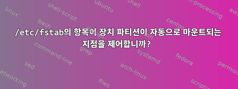 /etc/fstab의 항목이 장치 파티션이 자동으로 마운트되는 지점을 제어합니까?