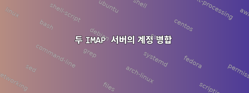 두 IMAP 서버의 계정 병합