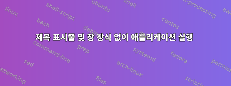 제목 표시줄 및 창 장식 없이 애플리케이션 실행