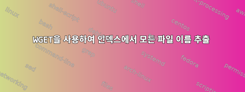 WGET을 사용하여 인덱스에서 모든 파일 이름 추출