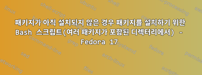 패키지가 아직 설치되지 않은 경우 패키지를 설치하기 위한 Bash 스크립트(여러 패키지가 포함된 디렉터리에서) - Fedora 17