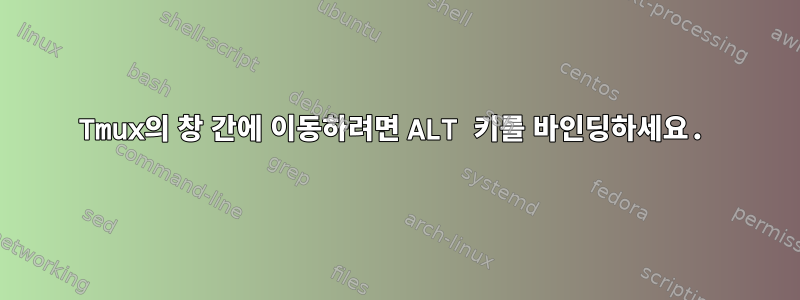 Tmux의 창 간에 이동하려면 ALT 키를 바인딩하세요.