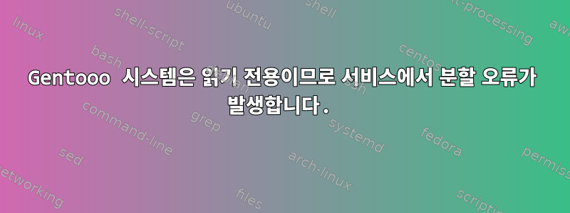 Gentooo 시스템은 읽기 전용이므로 서비스에서 분할 오류가 발생합니다.