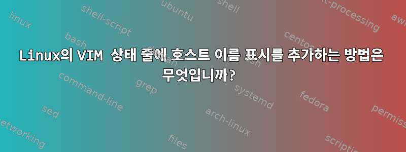 Linux의 VIM 상태 줄에 호스트 이름 표시를 추가하는 방법은 무엇입니까?