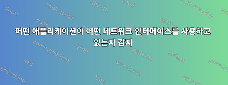 어떤 애플리케이션이 어떤 네트워크 인터페이스를 사용하고 있는지 감지