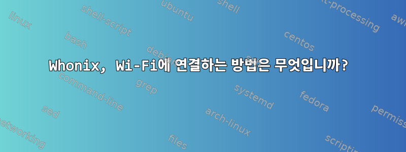 Whonix, Wi-Fi에 연결하는 방법은 무엇입니까?