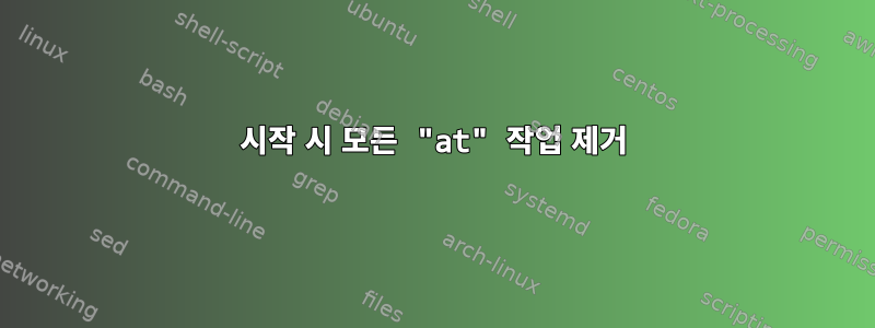 시작 시 모든 "at" 작업 제거