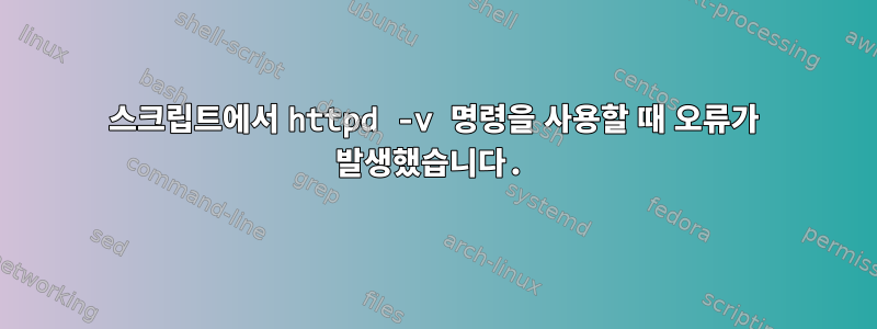 스크립트에서 httpd -v 명령을 사용할 때 오류가 발생했습니다.