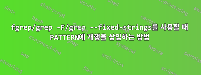 fgrep/grep -F/grep --fixed-strings를 사용할 때 PATTERN에 개행을 삽입하는 방법