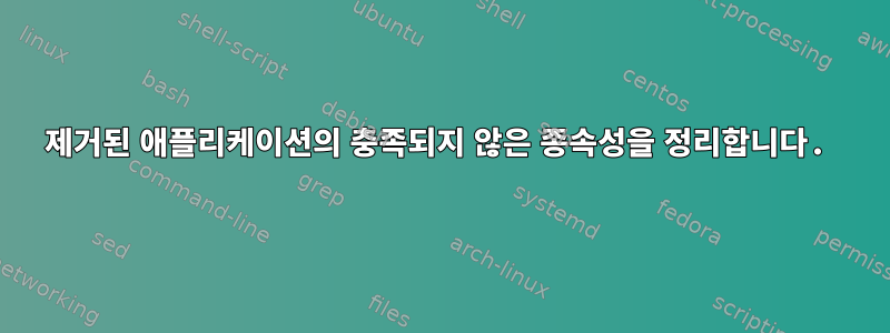 제거된 애플리케이션의 충족되지 않은 종속성을 정리합니다.