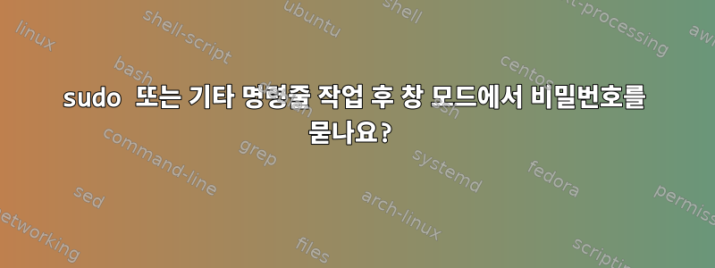 sudo 또는 기타 명령줄 작업 후 창 모드에서 비밀번호를 묻나요?