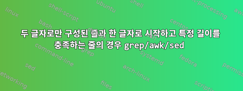 두 글자로만 구성된 줄과 한 글자로 시작하고 특정 길이를 충족하는 줄의 경우 grep/awk/sed