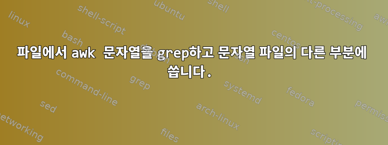 파일에서 awk 문자열을 grep하고 문자열 파일의 다른 부분에 씁니다.