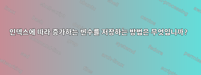 인덱스에 따라 증가하는 변수를 저장하는 방법은 무엇입니까?