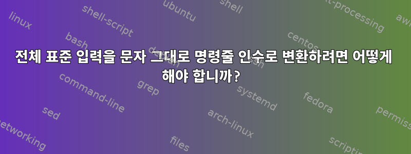 전체 표준 입력을 문자 그대로 명령줄 인수로 변환하려면 어떻게 해야 합니까?