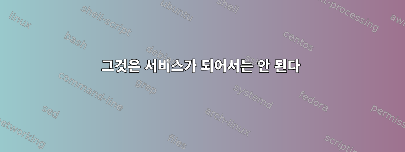 그것은 서비스가 되어서는 안 된다