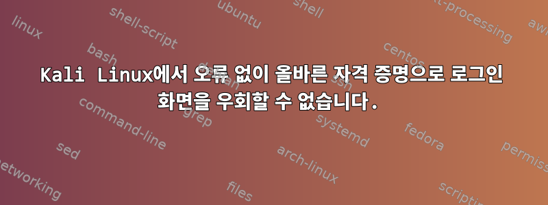 Kali Linux에서 오류 없이 올바른 자격 증명으로 로그인 화면을 우회할 수 없습니다.