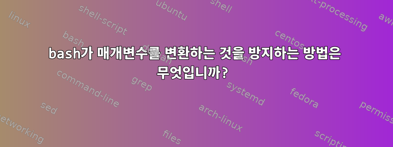 bash가 매개변수를 변환하는 것을 방지하는 방법은 무엇입니까?