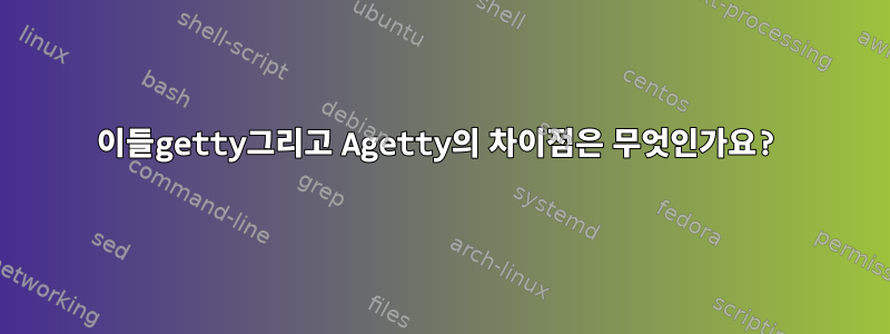 이들getty그리고 Agetty의 차이점은 무엇인가요?