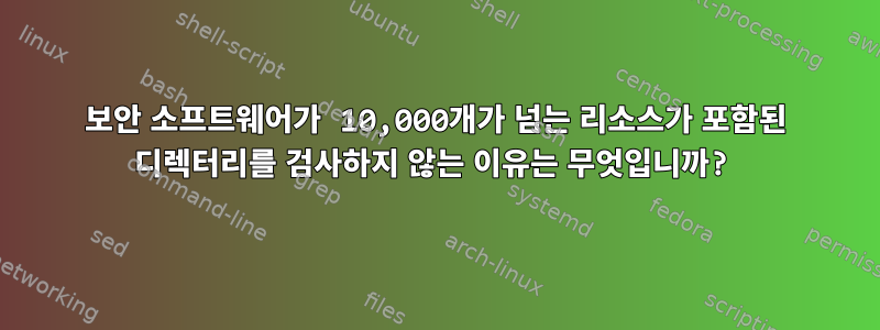 보안 소프트웨어가 10,000개가 넘는 리소스가 포함된 디렉터리를 검사하지 않는 이유는 무엇입니까?