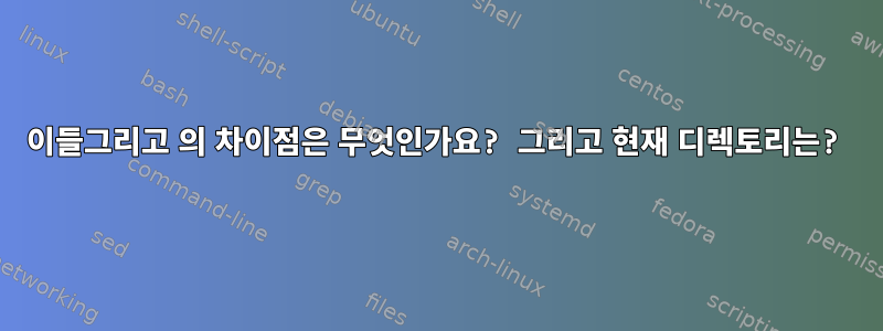 이들그리고 의 차이점은 무엇인가요? 그리고 현재 디렉토리는?