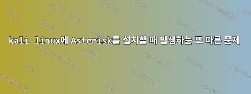 kali linux에 Asterisk를 설치할 때 발생하는 또 다른 문제