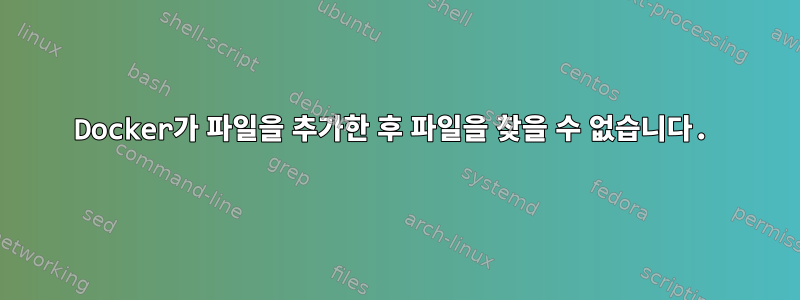 Docker가 파일을 추가한 후 파일을 찾을 수 없습니다.