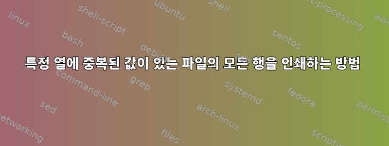 특정 열에 중복된 값이 있는 파일의 모든 행을 인쇄하는 방법