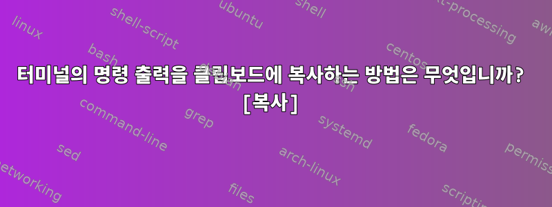 터미널의 명령 출력을 클립보드에 복사하는 방법은 무엇입니까? [복사]